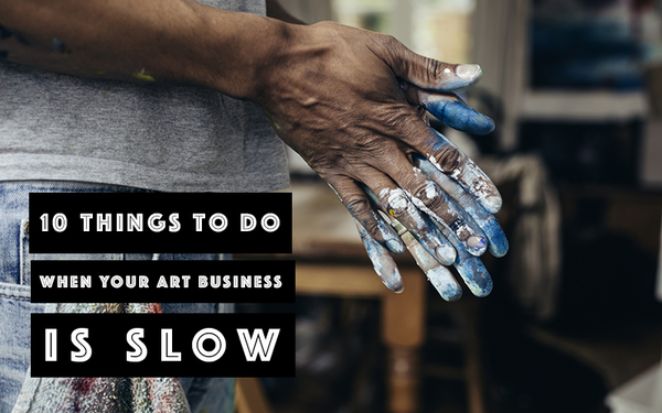 Ten Things You Can Do When Your Art Business is Slow 
